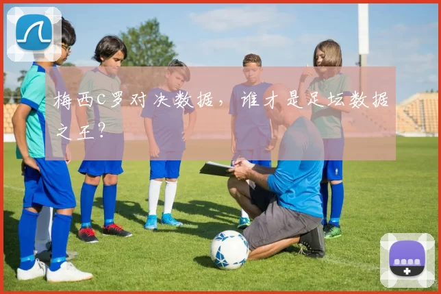 梅西c罗对决数据,谁才是足坛数据之王?