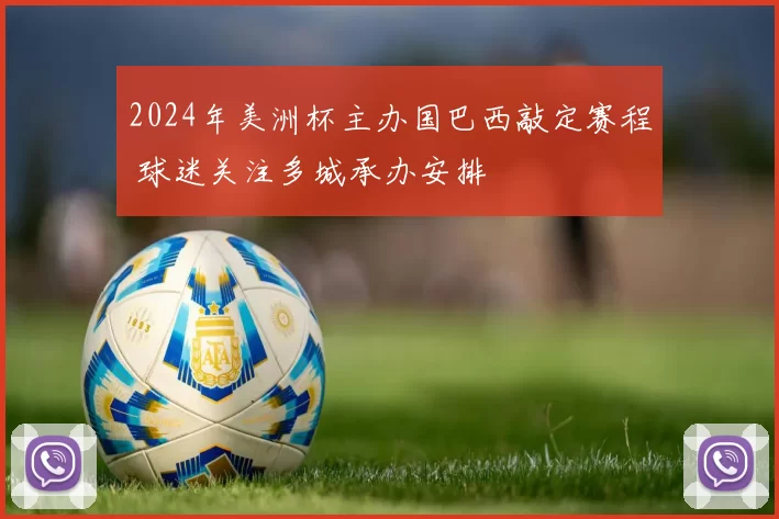 2024年美洲杯主办国巴西敲定赛程 球迷关注多城承办安排