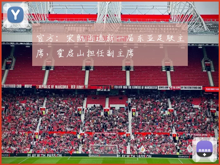 官方:宋凯当选新一届东亚足联主席,霍启山担任副主席