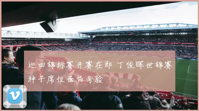 巡回锦标赛开赛在即 丁俊晖世锦赛种子席位面临考验