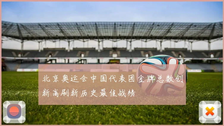 北京奥运会中国代表团金牌总数创新高刷新历史最佳战绩