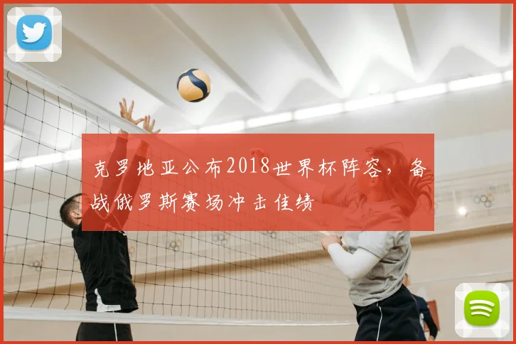 克罗地亚公布2018世界杯阵容,备战俄罗斯赛场冲击佳绩