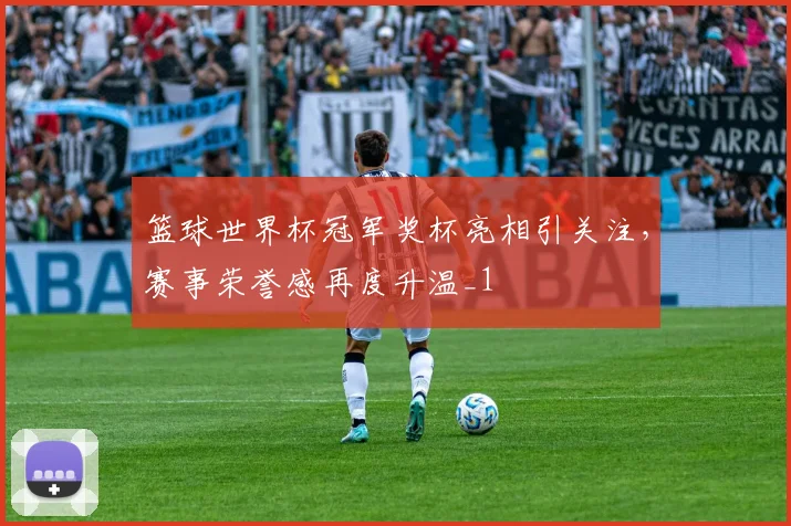 篮球世界杯冠军奖杯亮相引关注,赛事荣誉感再度升温_1
