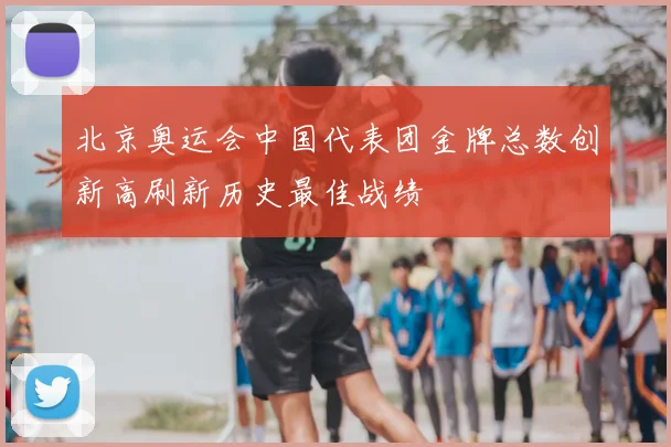北京奥运会中国代表团金牌总数创新高刷新历史最佳战绩
