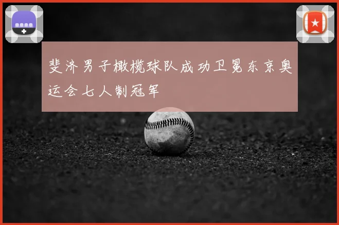 斐济男子橄榄球队成功卫冕东京奥运会七人制冠军