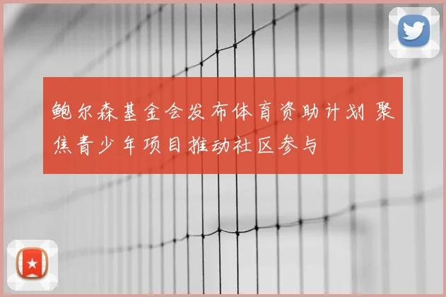 鲍尔森基金会发布体育资助计划 聚焦青少年项目推动社区参与
