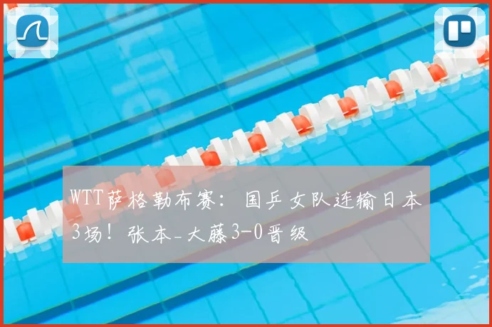 WTT萨格勒布赛:国乒女队连输日本3场!张本_大藤3-0晋级