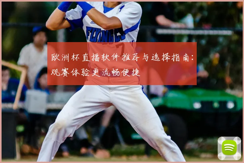 欧洲杯直播软件推荐与选择指南：观赛体验更流畅便捷