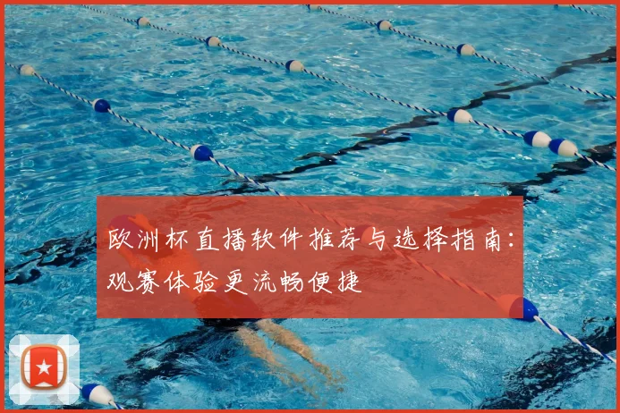 欧洲杯直播软件推荐与选择指南：观赛体验更流畅便捷