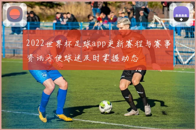 2022世界杯足球app更新赛程与赛事资讯方便球迷及时掌握动态