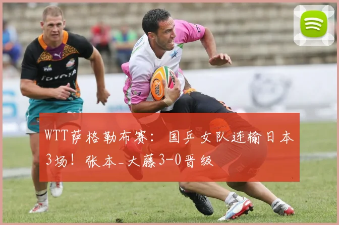 WTT萨格勒布赛:国乒女队连输日本3场!张本_大藤3-0晋级