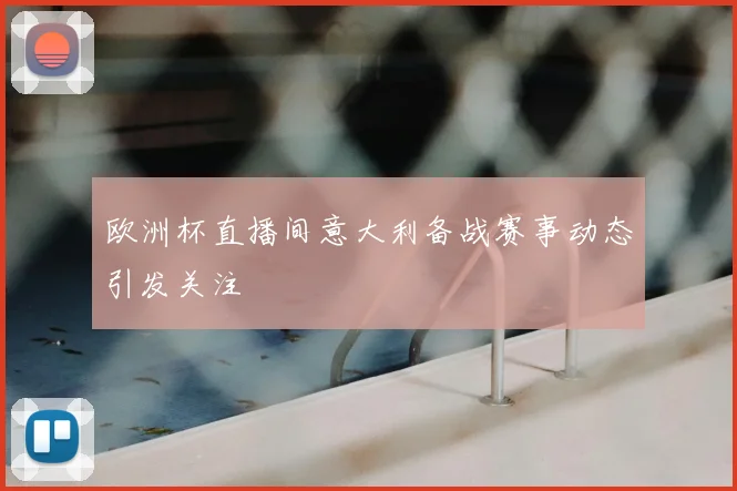 欧洲杯直播间意大利备战赛事动态引发关注