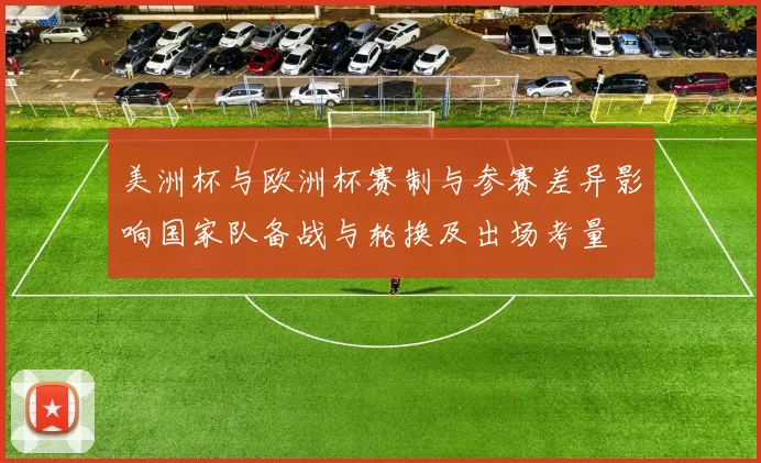 美洲杯与欧洲杯赛制与参赛差异影响国家队备战与轮换及出场考量